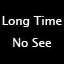 Long Time No See